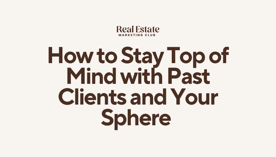 How to Stay Top of Mind with Past Clients and Your Sphere (Without Feeling Pushy)