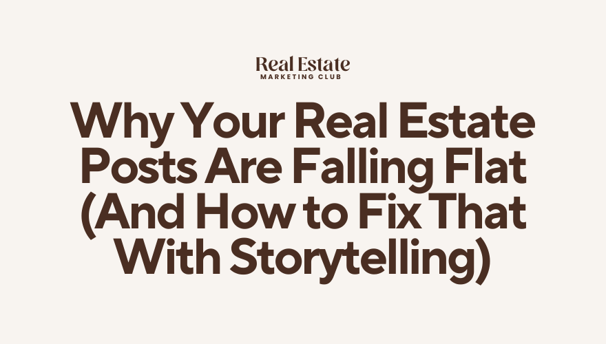 Why Your Real Estate Posts Are Falling Flat (And How to Fix That With Storytelling)